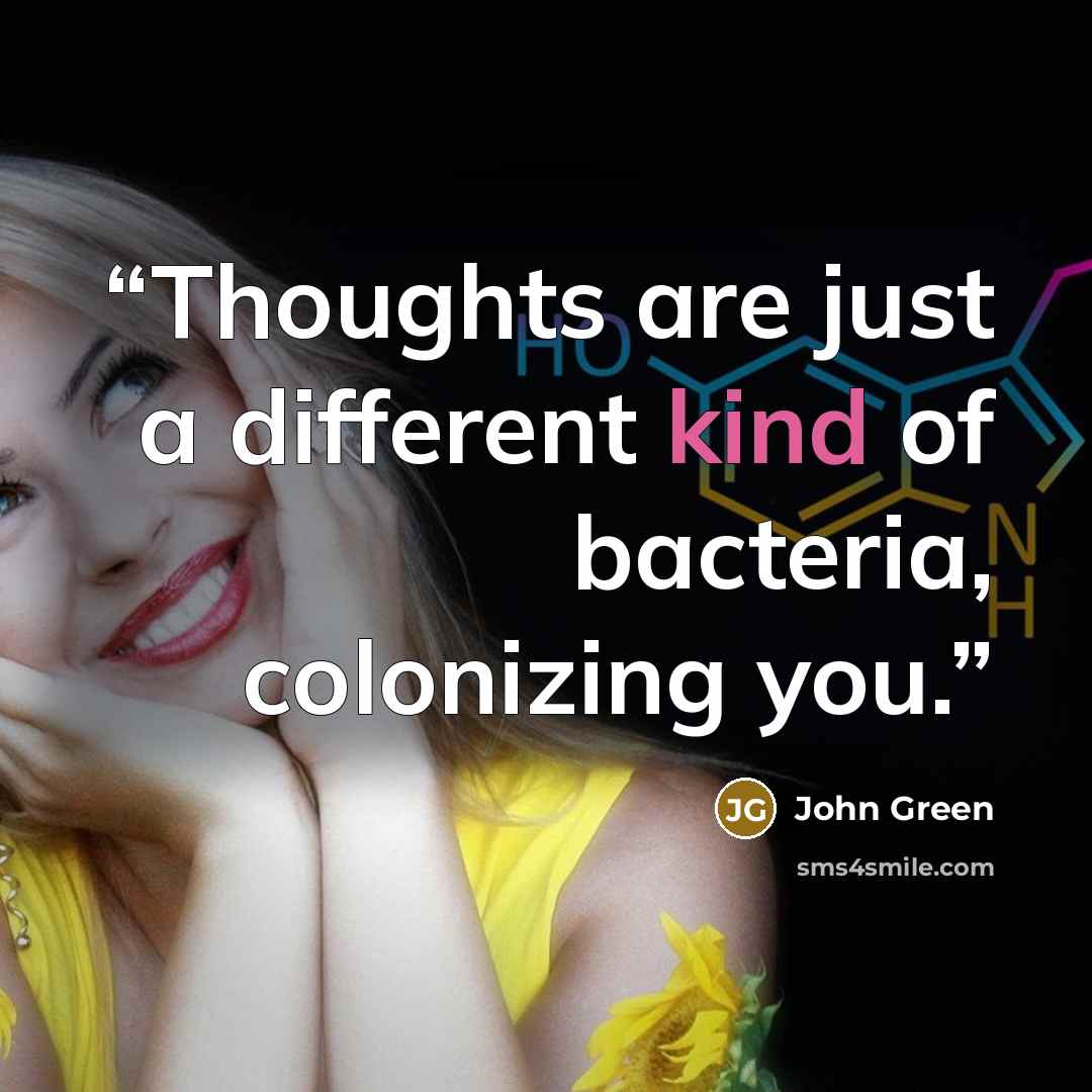 “Thoughts are just a different kind of bacteria, colonizing you.” quote by John Green