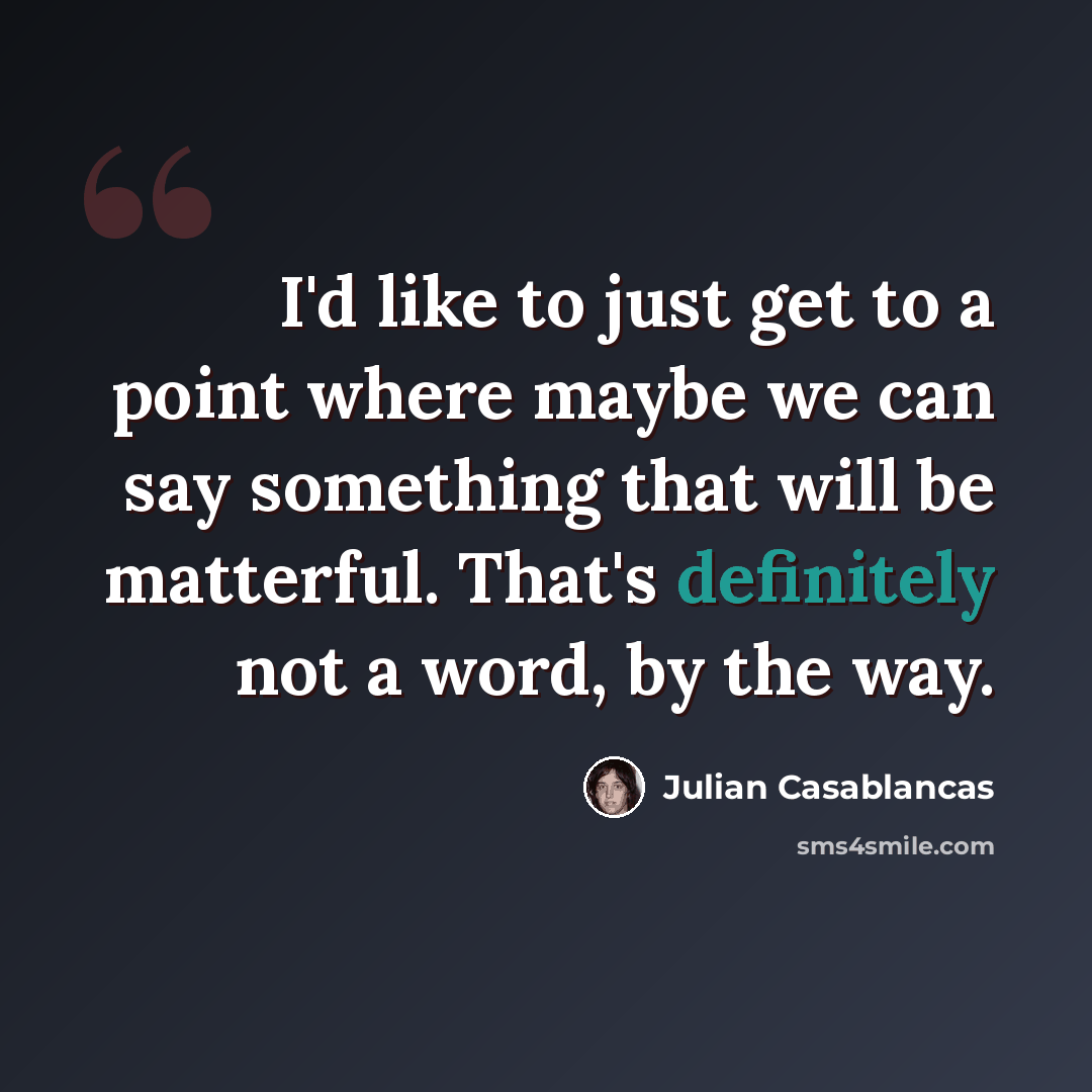 “I'd like to just get to a point where maybe we can say something that will be matterful. That's definitely not a word, by the way.” quote by Julian Casablancas