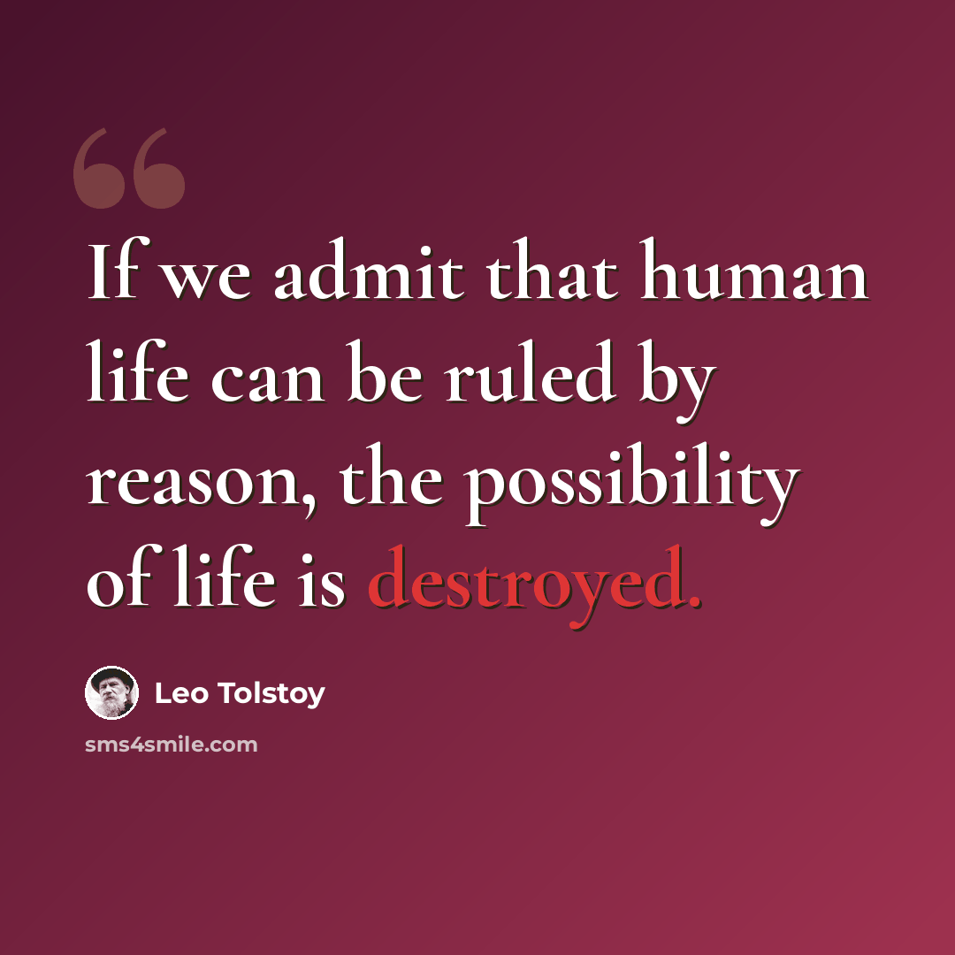 “If we admit that human life can be ruled by reason, the possibility of life is destroyed.” quote by Leo Tolstoy