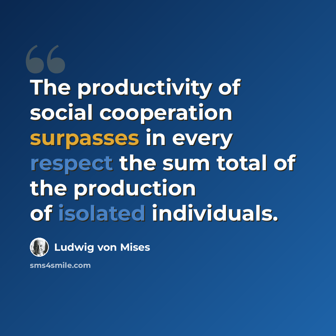 “The productivity of social cooperation surpasses in every respect the sum total of the production of isolated individuals.” quote by Ludwig von Mises