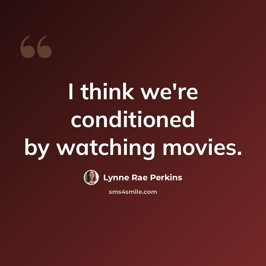 “I think we're conditioned by watching movies.” quote by Lynne Rae Perkins