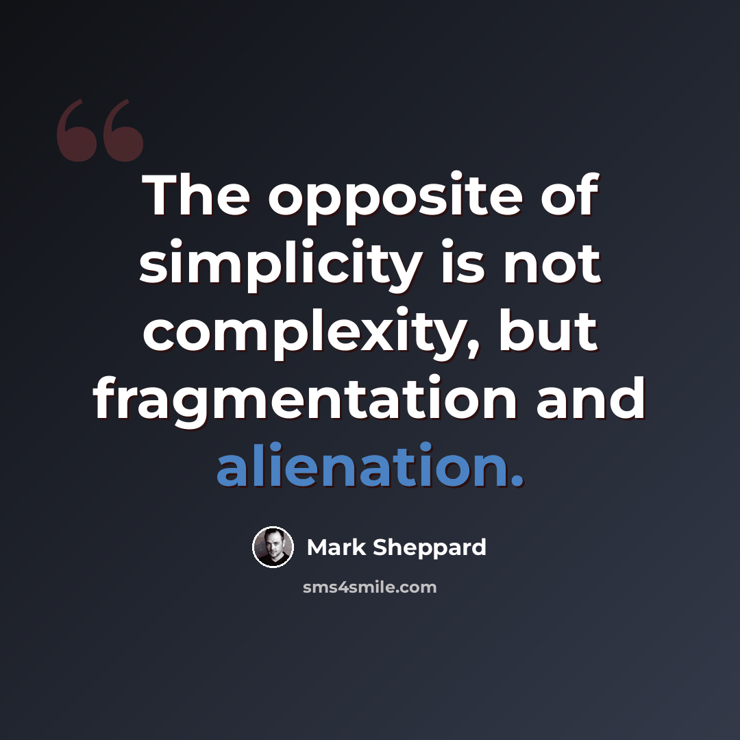 “The opposite of simplicity is not complexity, but fragmentation and alienation.” quote by Mark Sheppard