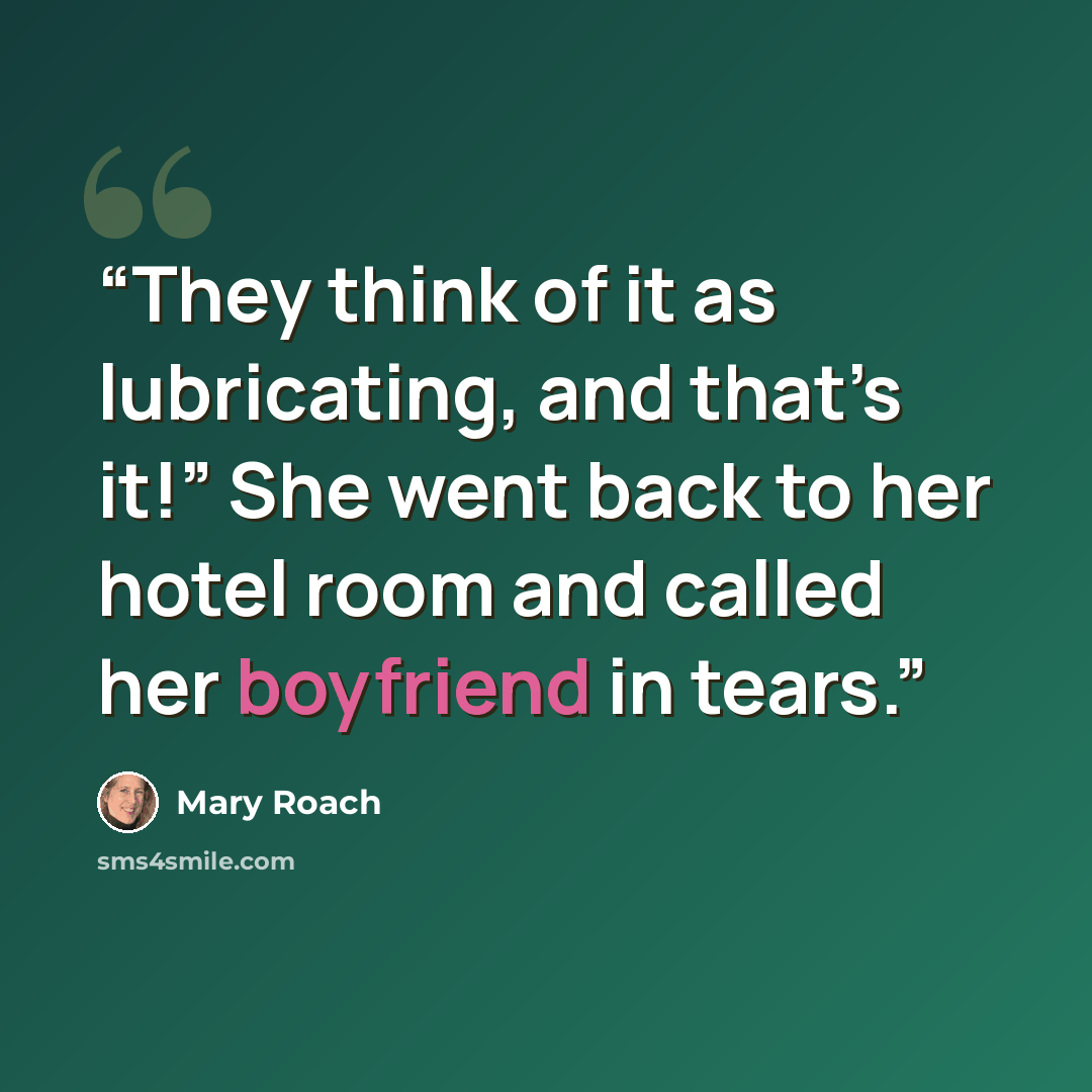 “They think of it as lubricating, and that’s it!” She went back to her hotel room and called her boyfriend in tears.” quote by Mary Roach