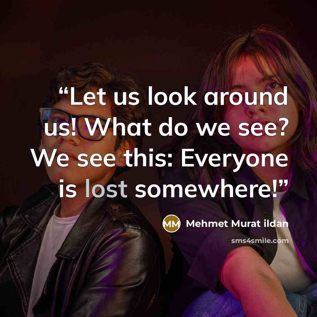 “Let us look around us! What do we see? We see this: Everyone is lost somewhere!” quote by Mehmet Murat ildan