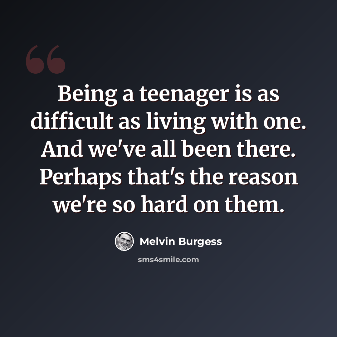 “Being a teenager is as difficult as living with one. And we've all been there. Perhaps that's the reason we're so hard on them.” quote by Melvin Burgess