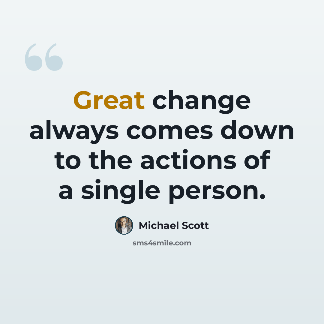 “Great change always comes down to the actions of a single person.” quote by Michael Scott