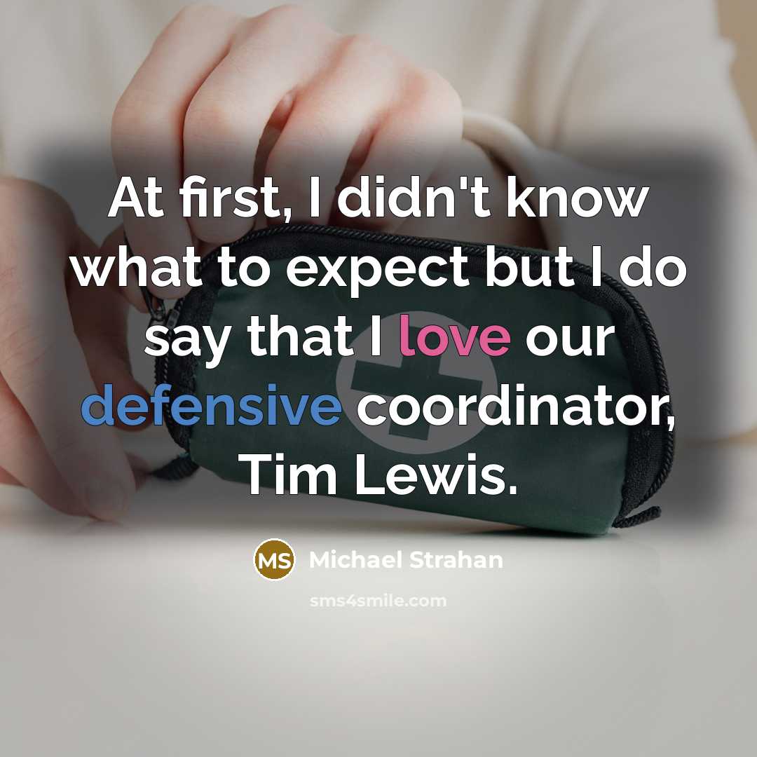 “At first, I didn't know what to expect but I do say that I love our defensive coordinator, Tim Lewis.” quote by Michael Strahan