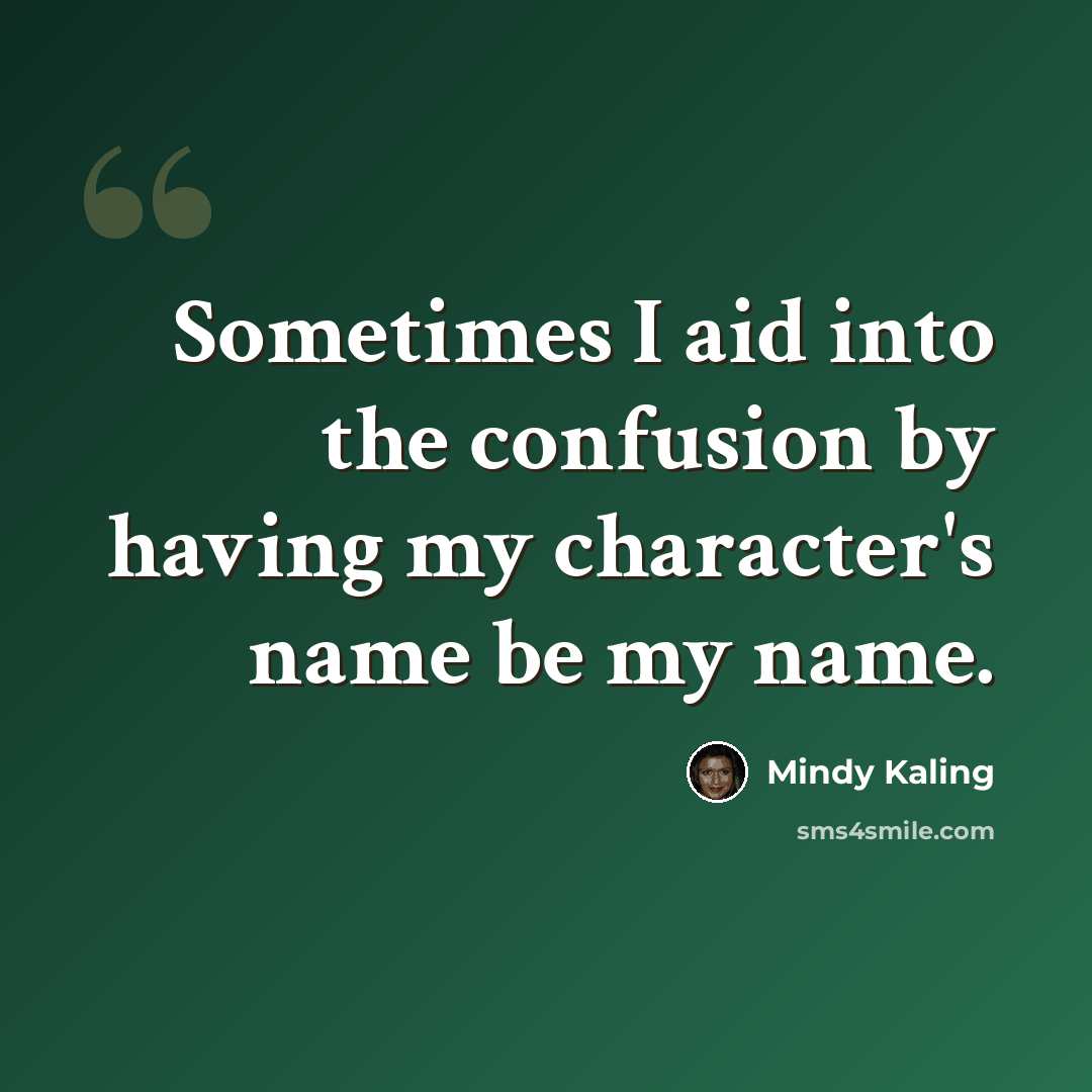 “Sometimes I aid into the confusion by having my character's name be my name.” quote by Mindy Kaling