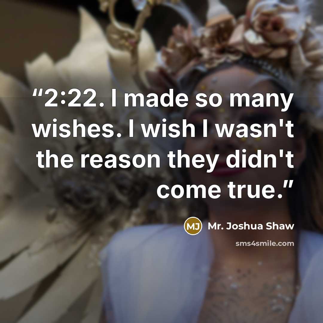 “2:22. I made so many wishes. I wish I wasn't the reason they didn't come true.” quote by Mr. Joshua Shaw