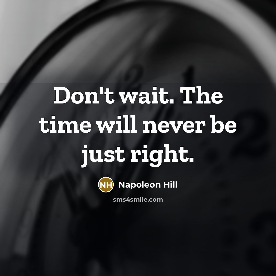 “Don't wait. The time will never be just right.” quote by Napoleon Hill