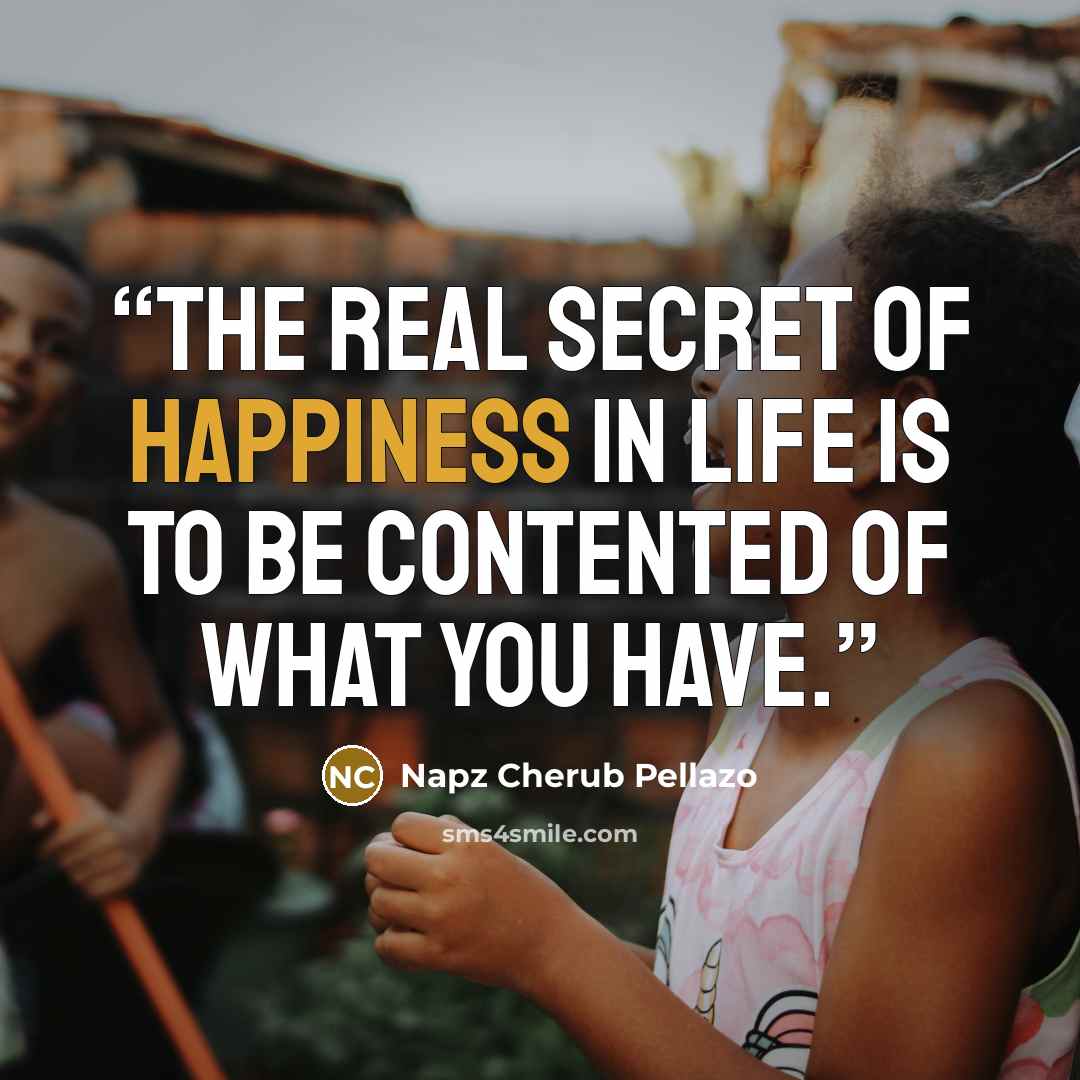 “The real secret of happiness in life is to be contented of what you have.” quote by Napz Cherub Pellazo