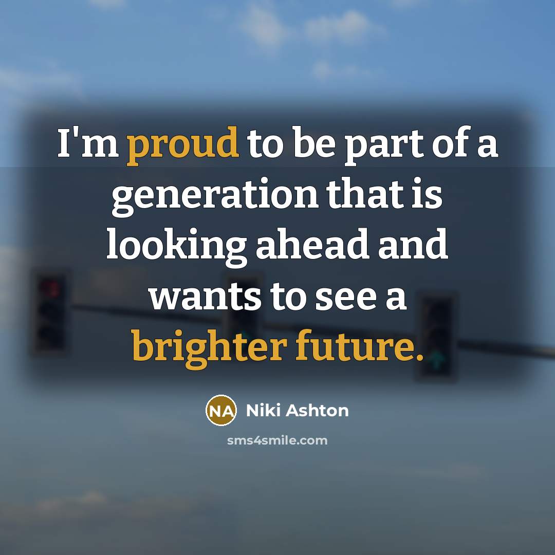 “I'm proud to be part of a generation that is looking ahead and wants to see a brighter future.” quote by Niki Ashton