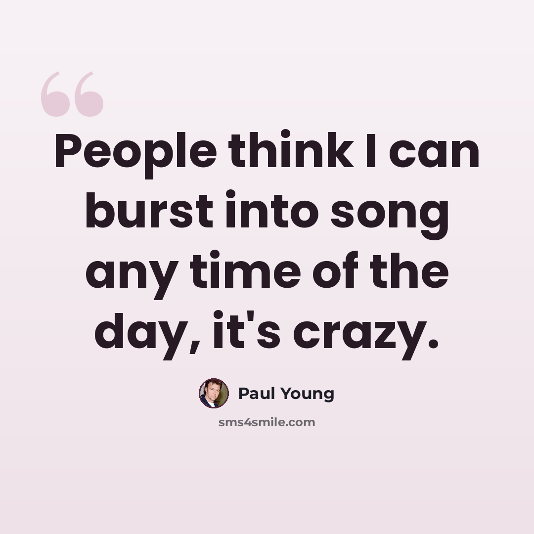 “People think I can burst into song any time of the day, it's crazy.” quote by Paul Young