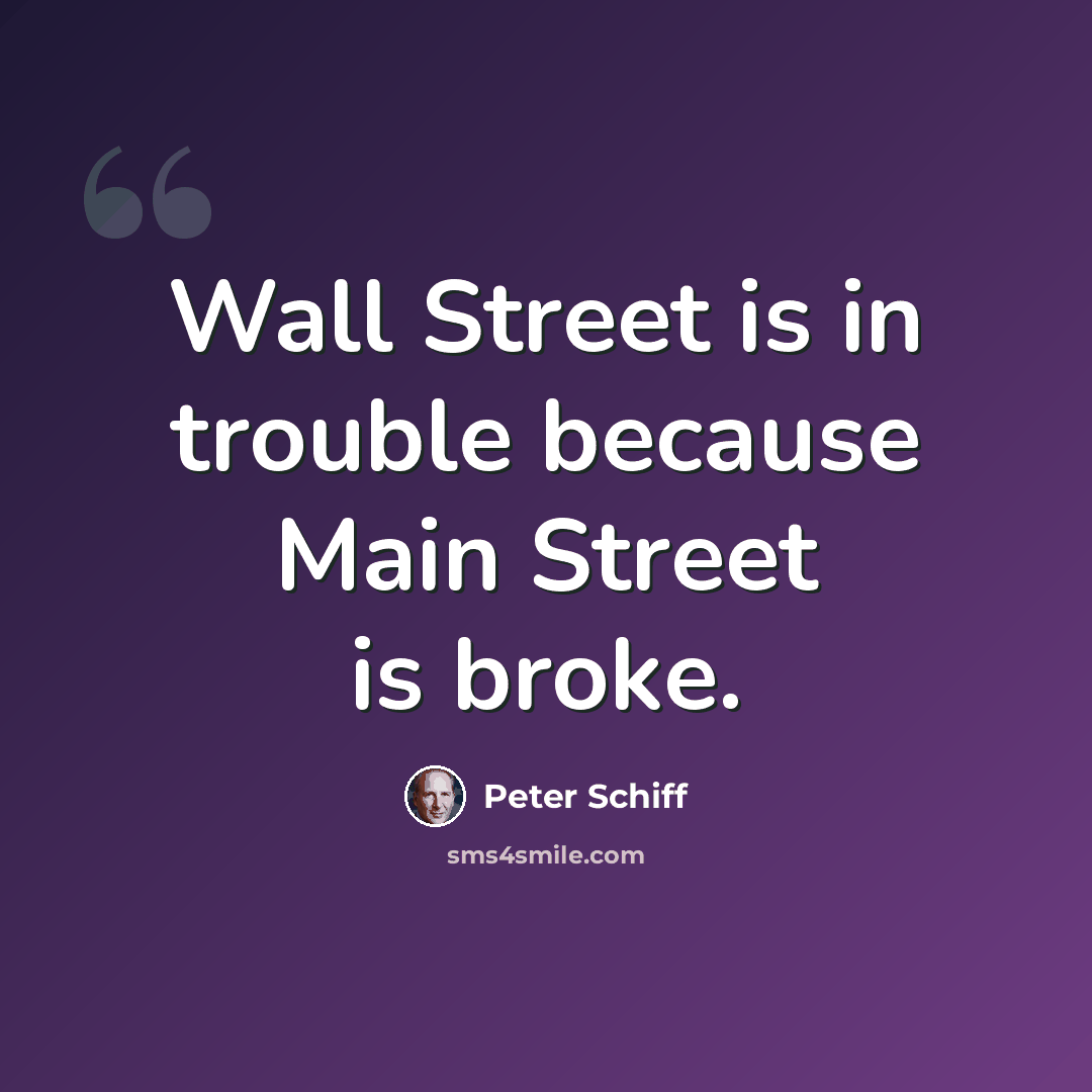 “Wall Street is in trouble because Main Street is broke.” quote by Peter Schiff