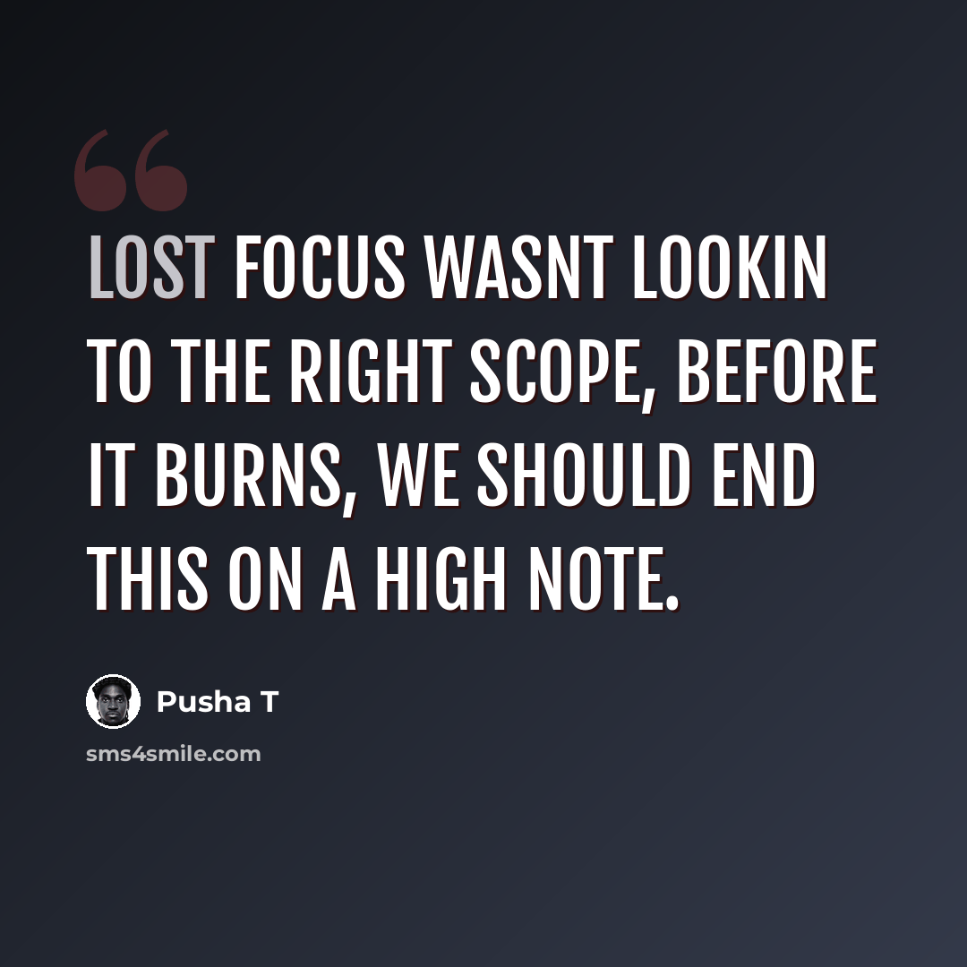 “Lost focus wasnt lookin to the right scope, before it burns, We should end this on a high note.” quote by Pusha T