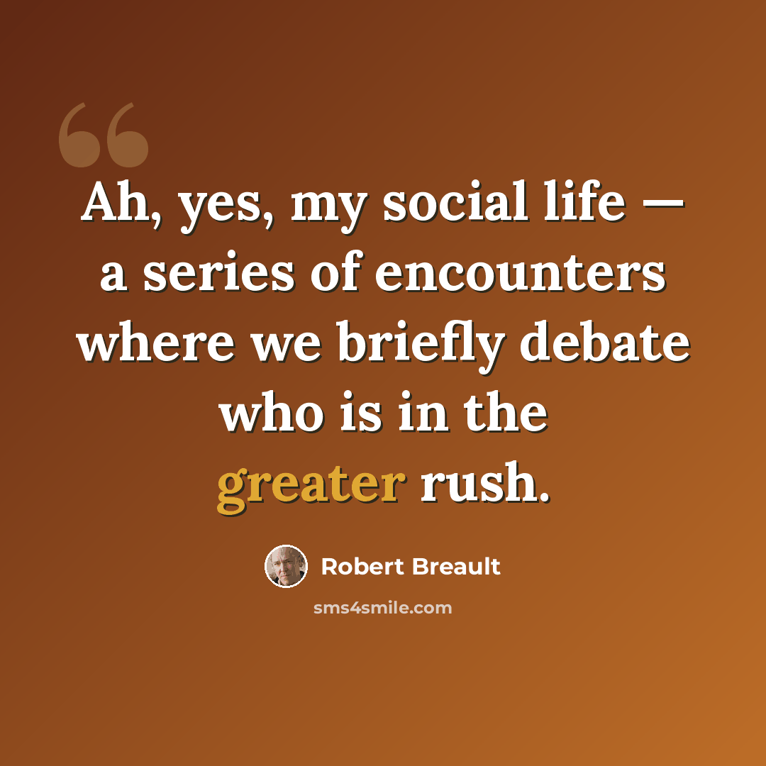 “Ah, yes, my social life — a series of encounters where we briefly debate who is in the greater rush.” quote by Robert Breault