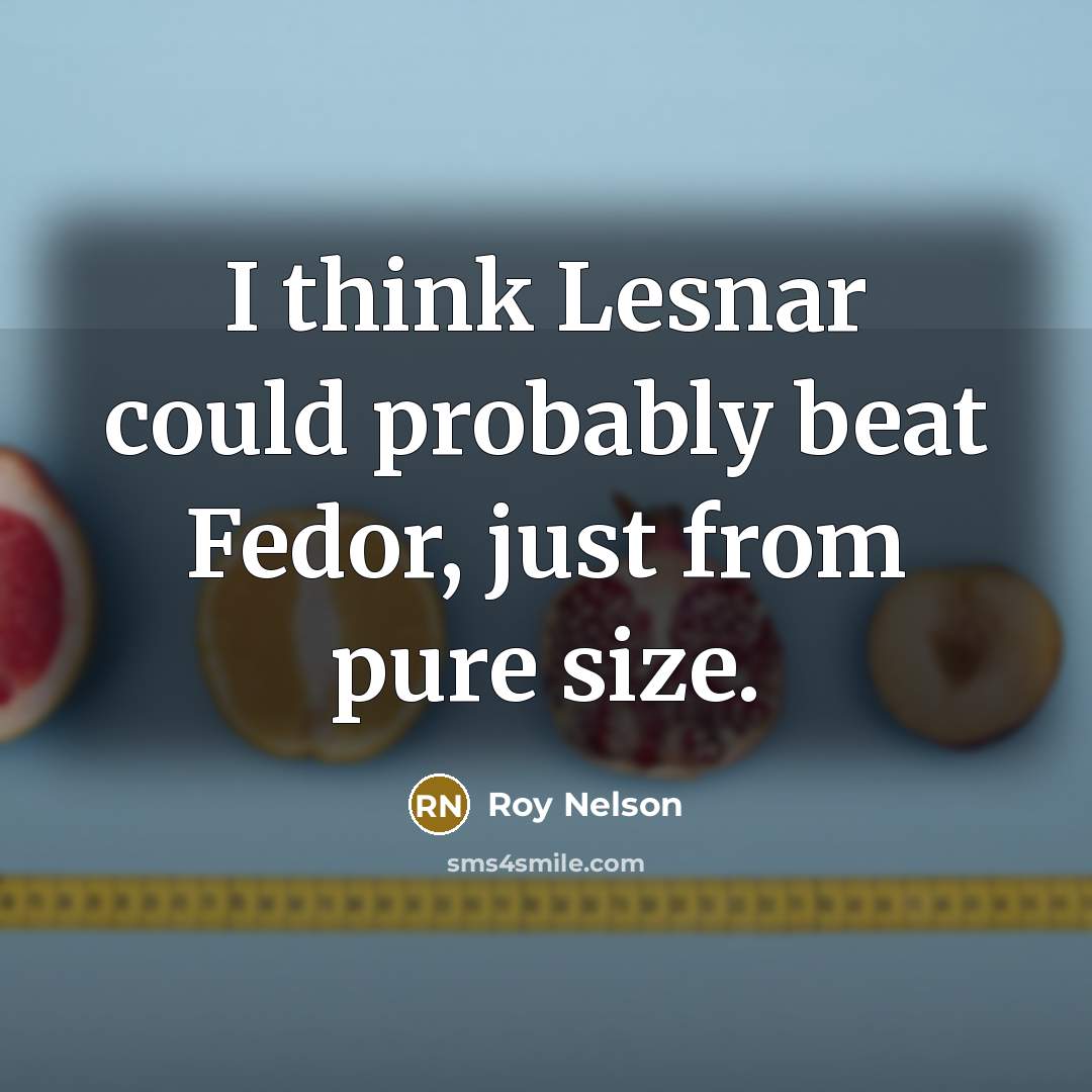 “I think Lesnar could probably beat Fedor, just from pure size.” quote by Roy Nelson