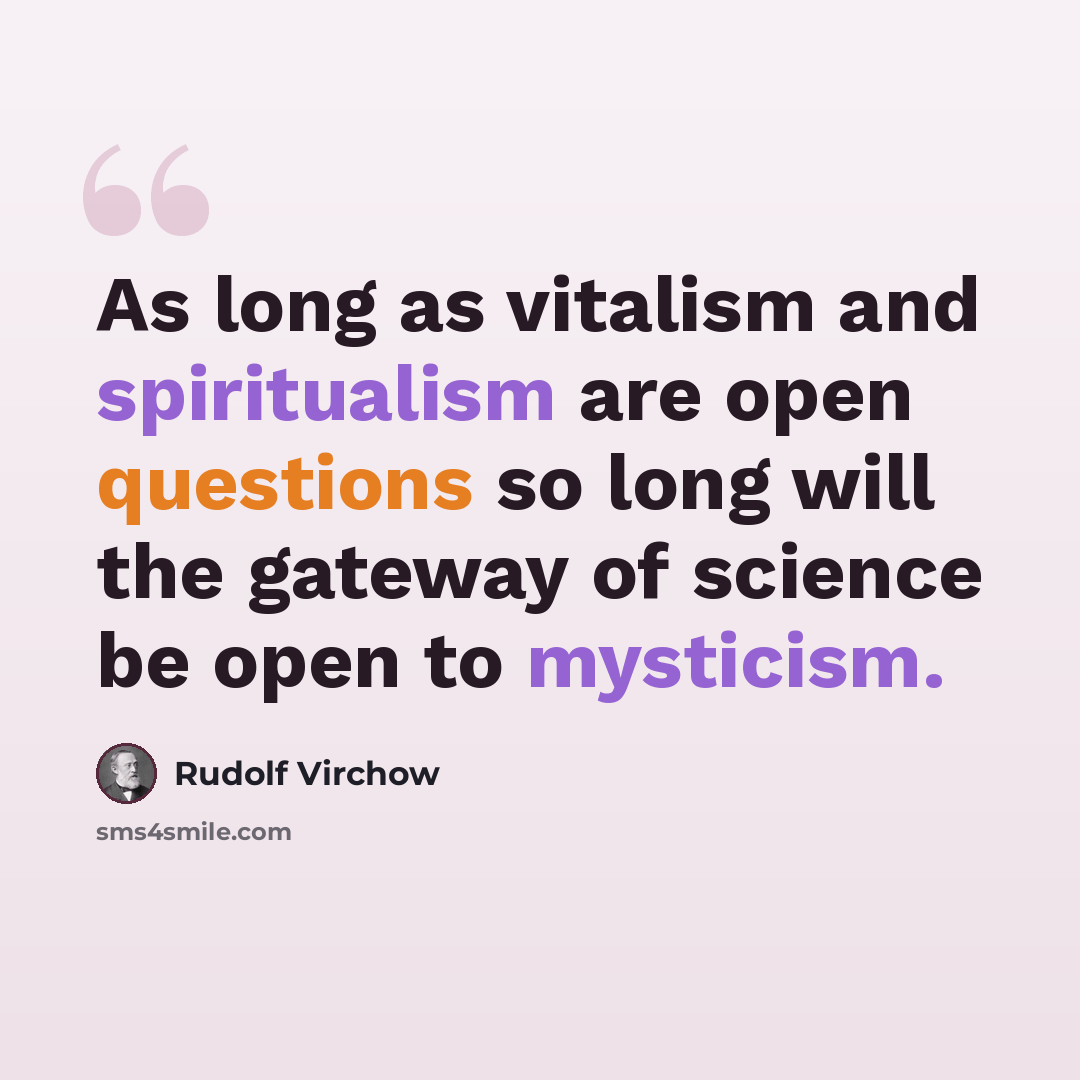 “As long as vitalism and spiritualism are open questions so long will the gateway of science be open to mysticism.” quote by Rudolf Virchow