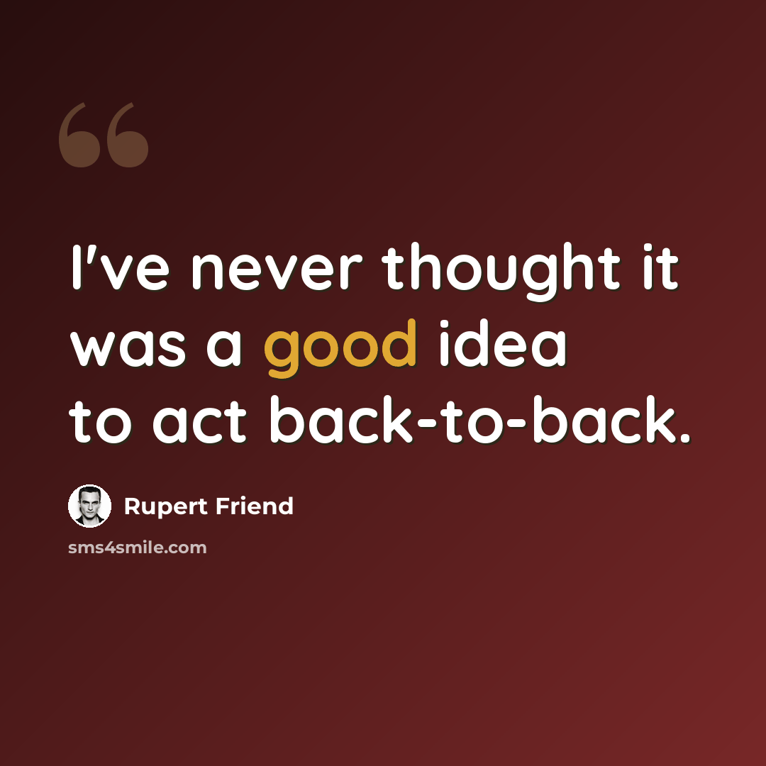 “I've never thought it was a good idea to act back-to-back.” quote by Rupert Friend