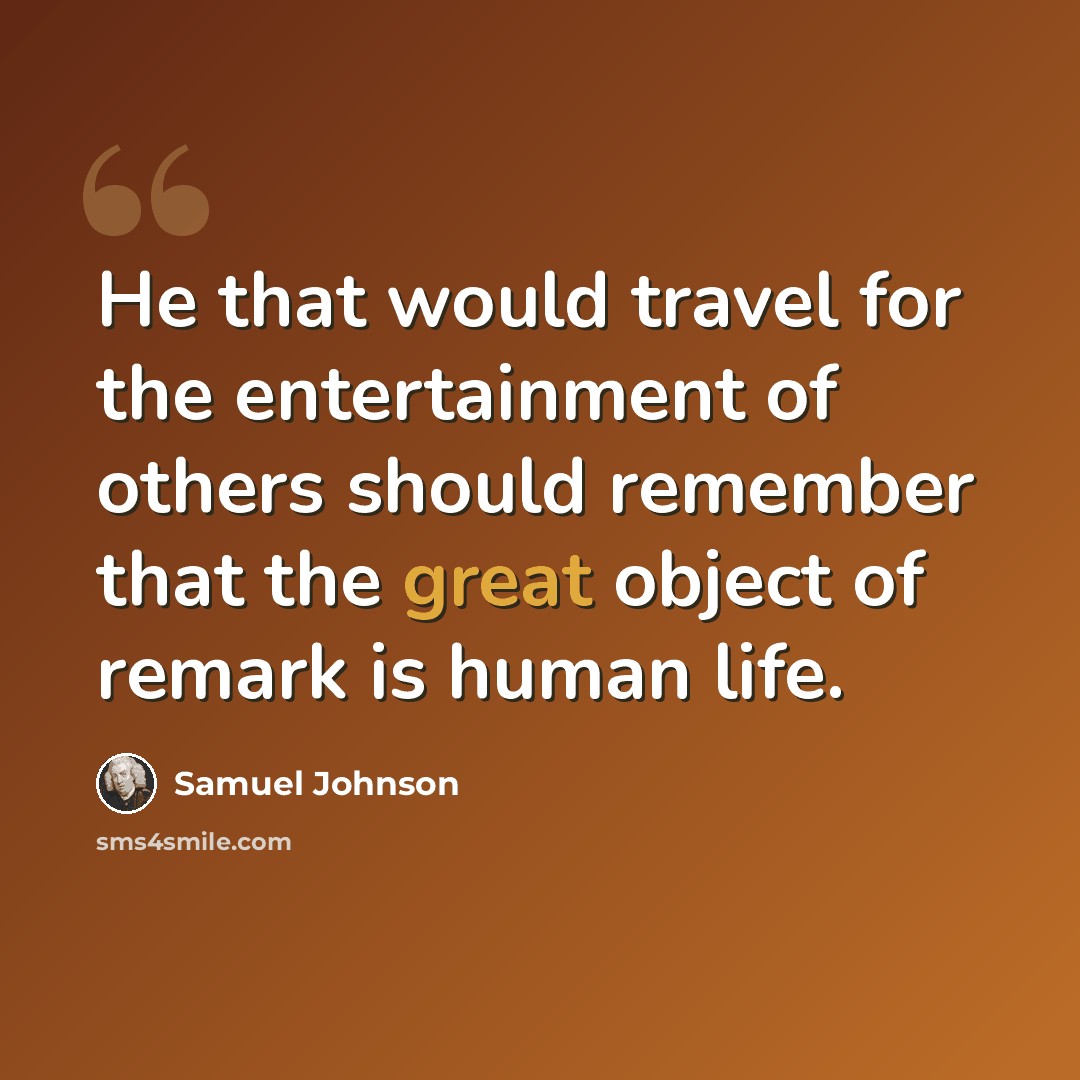 “He that would travel for the entertainment of others should remember that the great object of remark is human life.” quote by Samuel Johnson
