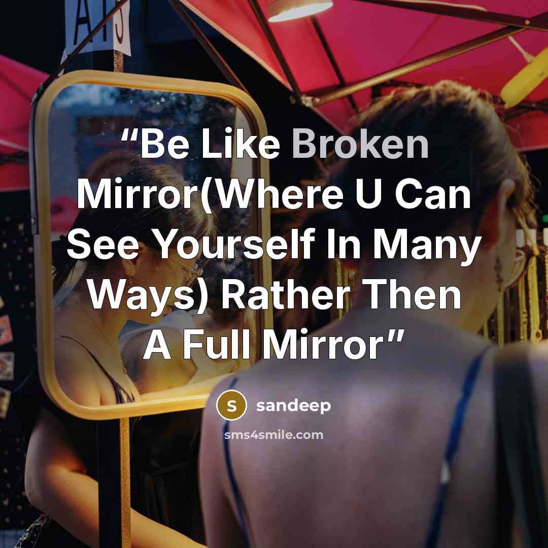 “Be Like Broken Mirror(Where U Can See Yourself In Many Ways) Rather Then A Full Mirror” quote by sandeep