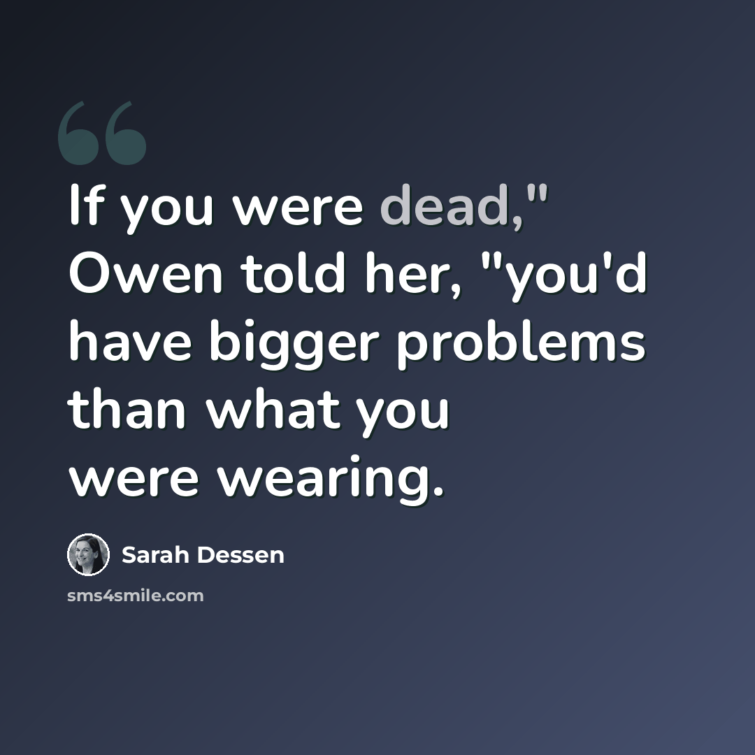 “If you were dead," Owen told her, "you'd have bigger problems than what you were wearing.” quote by Sarah Dessen