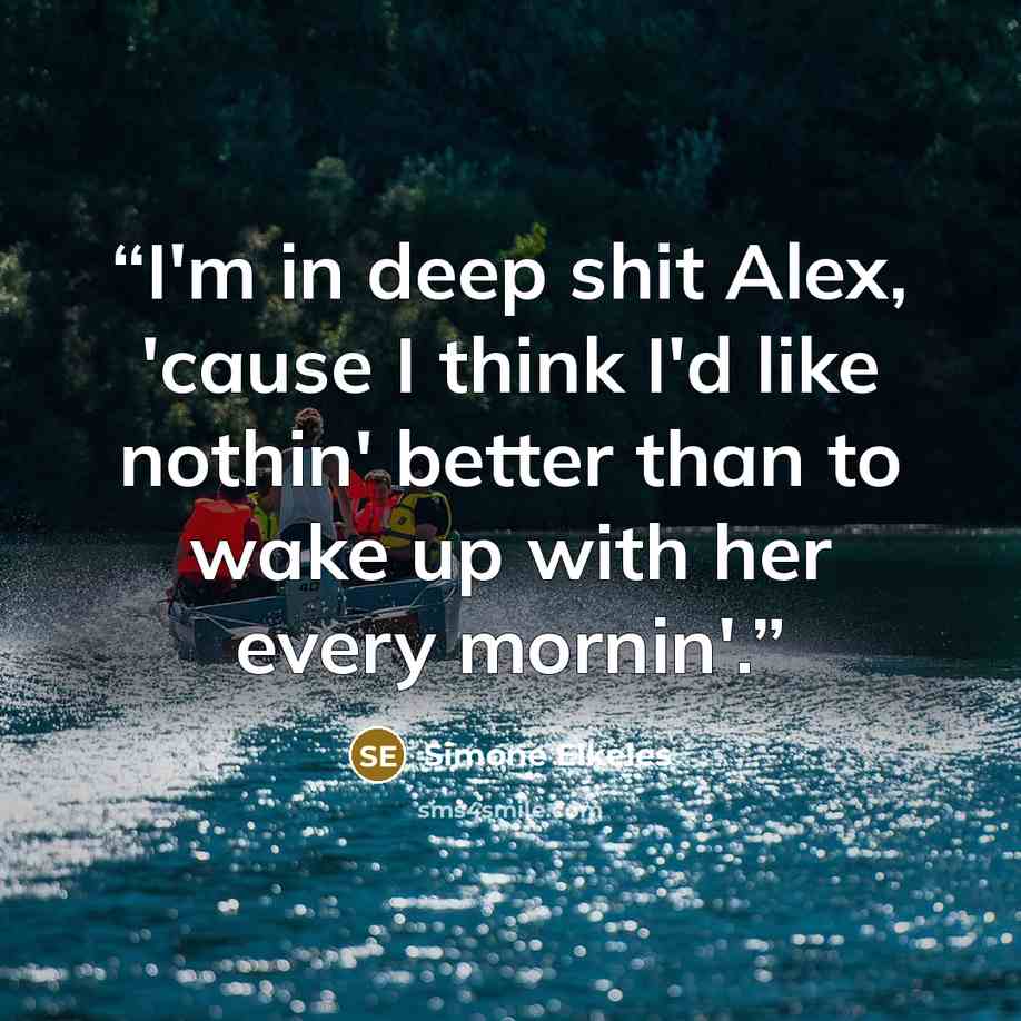 “I'm in deep shit Alex, 'cause I think I'd like nothin' better than to wake up with her every mornin'.” quote by Simone Elkeles