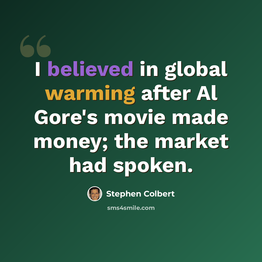 “I believed in global warming after Al Gore's movie made money; the market had spoken.” quote by Stephen Colbert