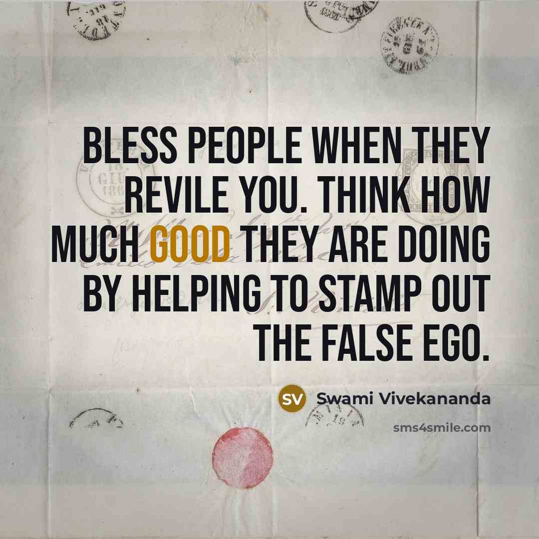 “Bless people when they revile you. Think how much good they are doing by helping to stamp out the false ego.” quote by Swami Vivekananda