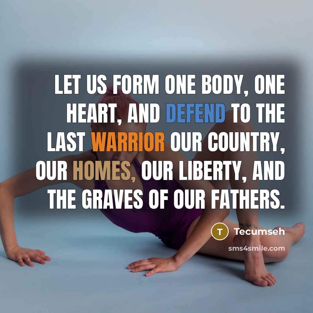 “Let us form one body, one heart, and defend to the last warrior our country, our homes, our liberty, and the graves of our fathers.” quote by Tecumseh