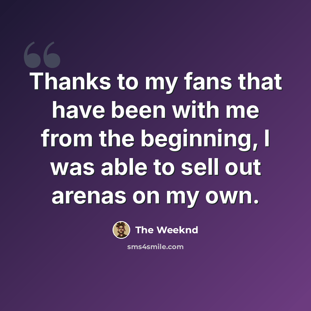 “Thanks to my fans that have been with me from the beginning, I was able to sell out arenas on my own.” quote by The Weeknd