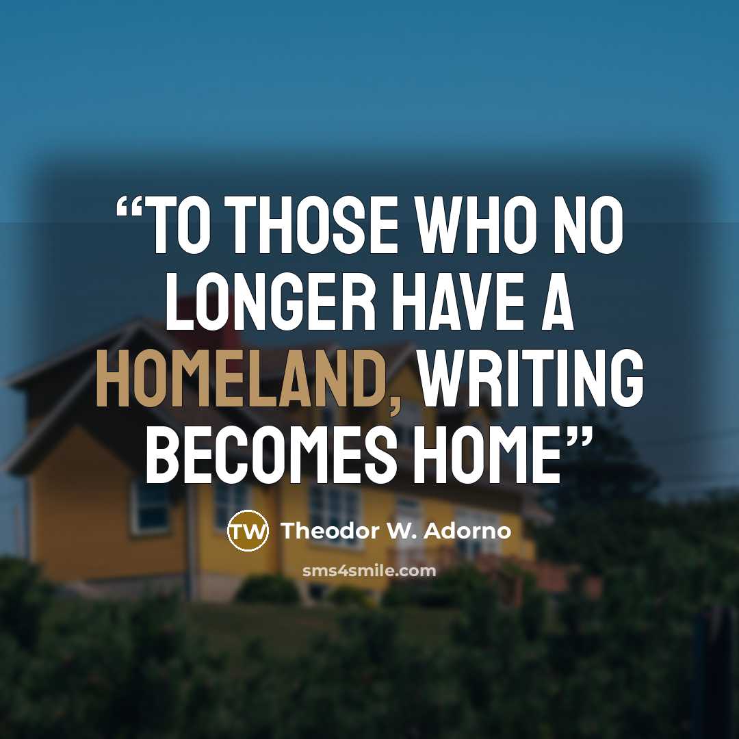 “To those who no longer have a homeland, writing becomes home” quote by Theodor W. Adorno