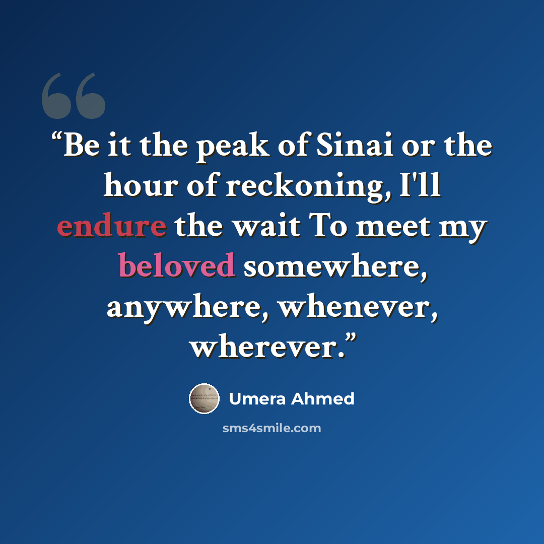 “Be it the peak of Sinai or the hour of reckoning, I'll endure the wait To meet my beloved somewhere, anywhere, whenever, wherever.” quote by Umera Ahmed
