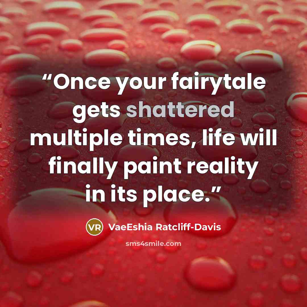 “Once your fairytale gets shattered multiple times, life will finally paint reality in its place.” quote by VaeEshia Ratcliff-Davis