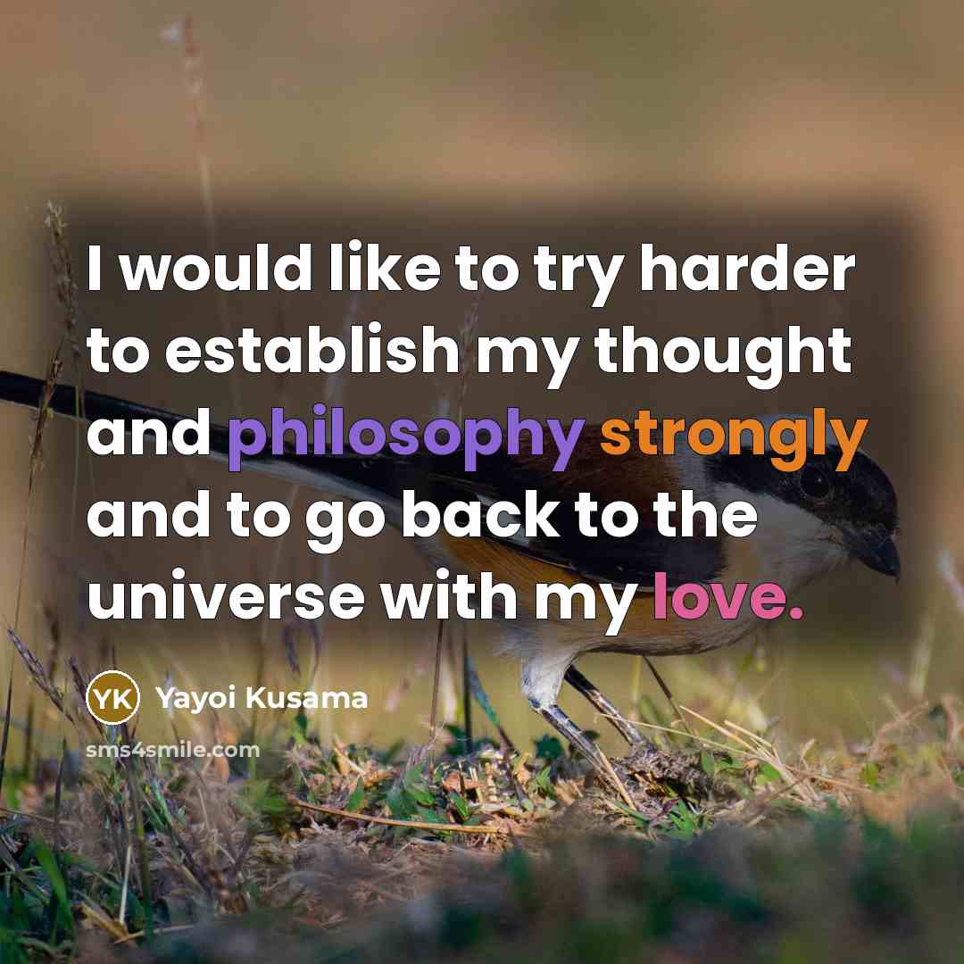 “I would like to try harder to establish my thought and philosophy strongly and to go back to the universe with my love.” quote by Yayoi Kusama