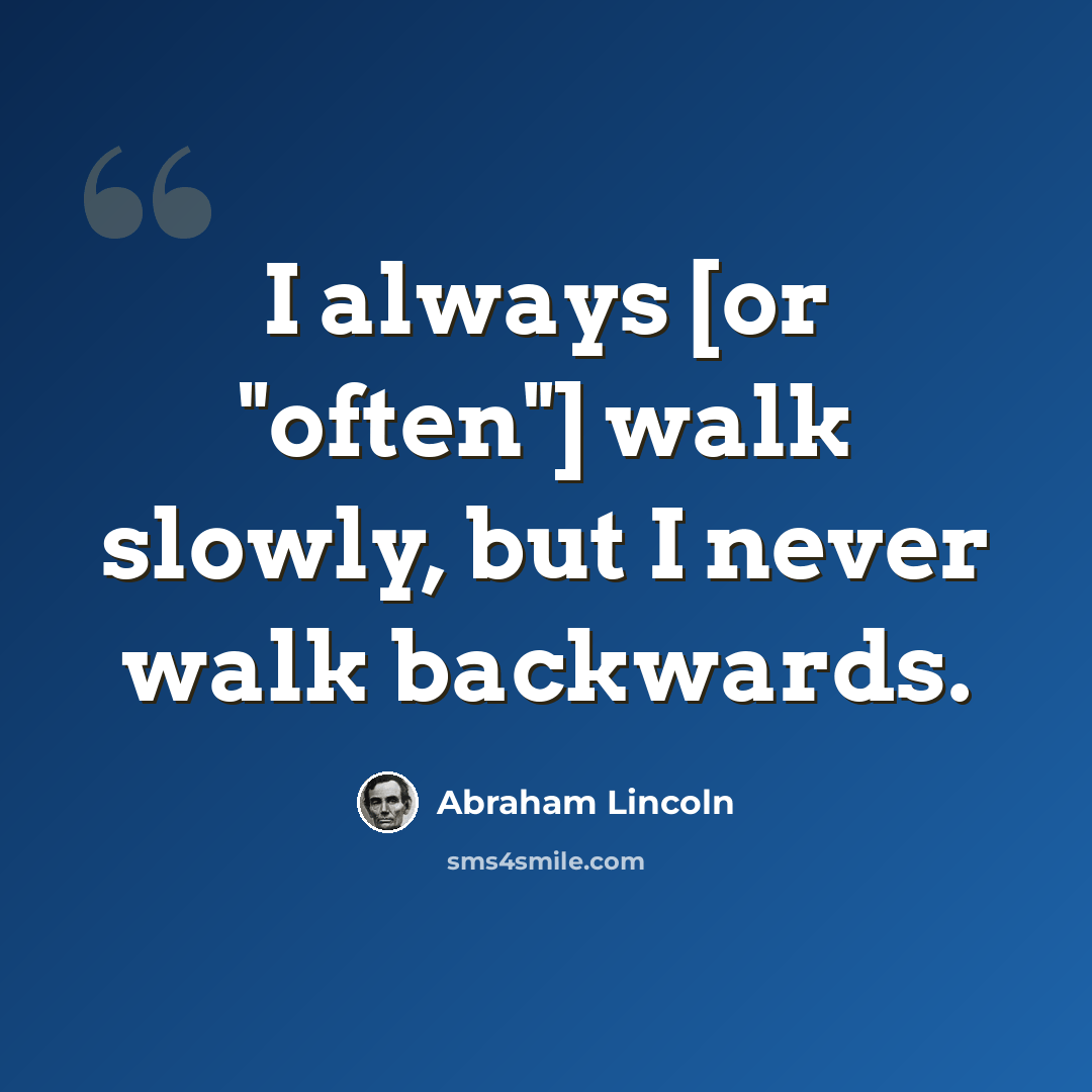 “I always [or "often"] walk slowly, but I never walk backwards.” quote by Abraham Lincoln