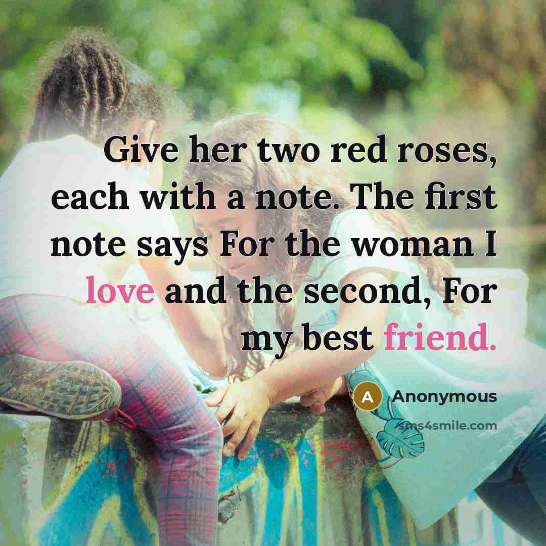 “Give her two red roses, each with a note. The first note says For the woman I love and the second, For my best friend.” quote by Anonymous