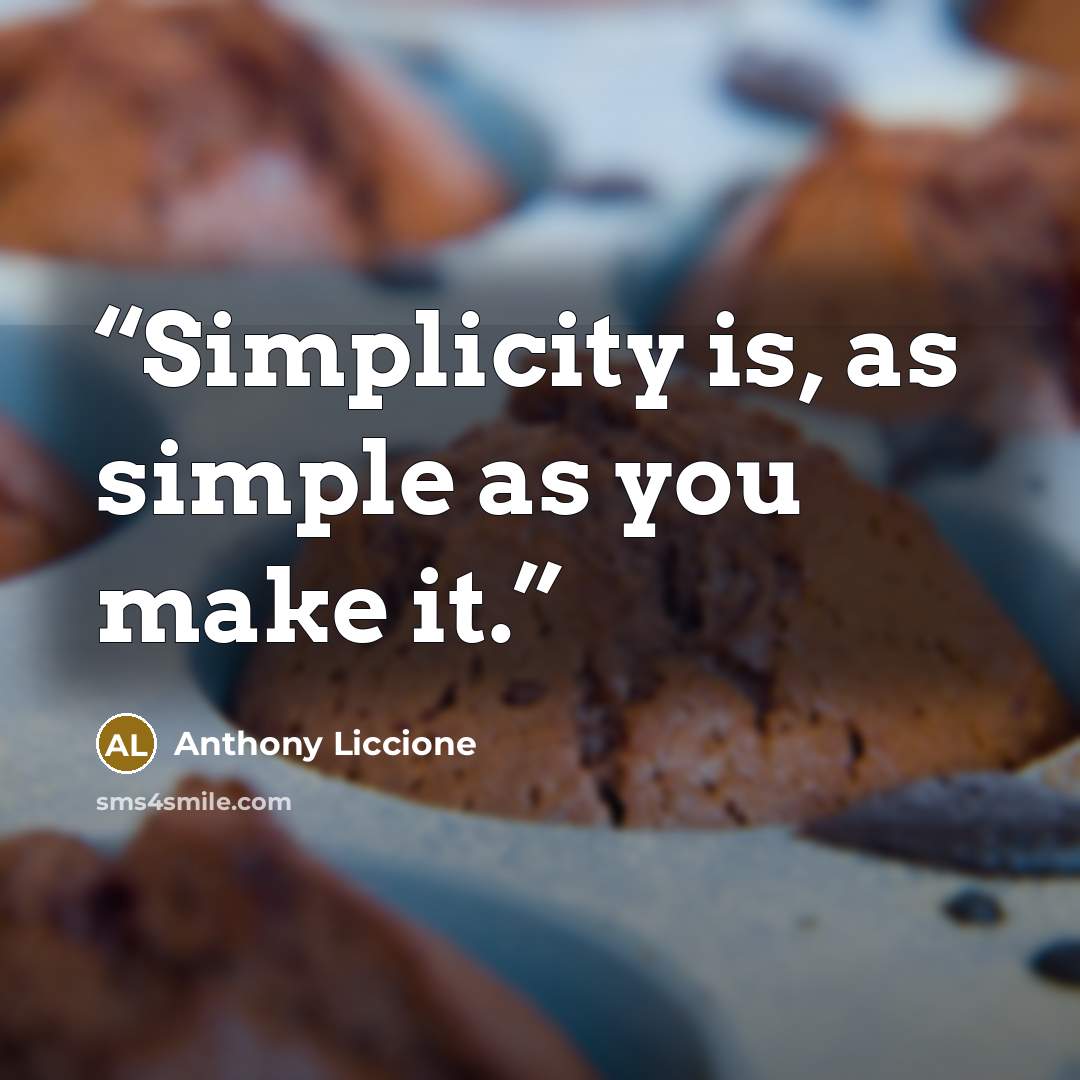 “Simplicity is, as simple as you make it.” quote by Anthony Liccione