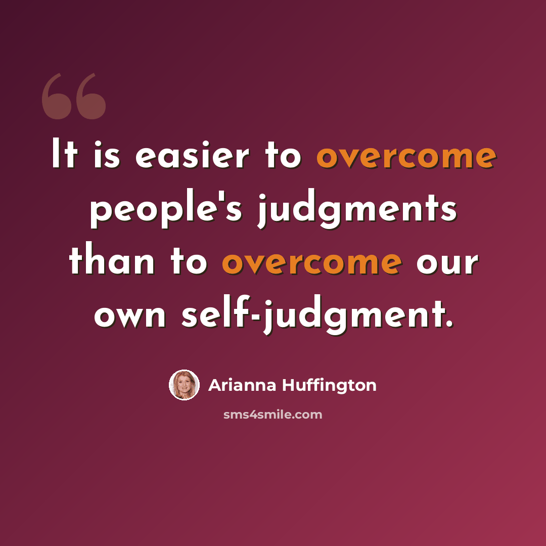 “It is easier to overcome people's judgments than to overcome our own self-judgment.” quote by Arianna Huffington