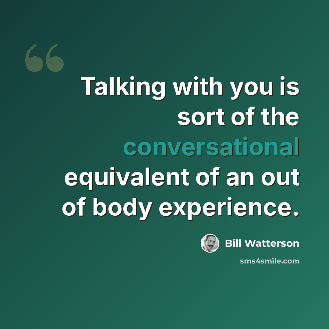 “Talking with you is sort of the conversational equivalent of an out of body experience.” quote by Bill Watterson
