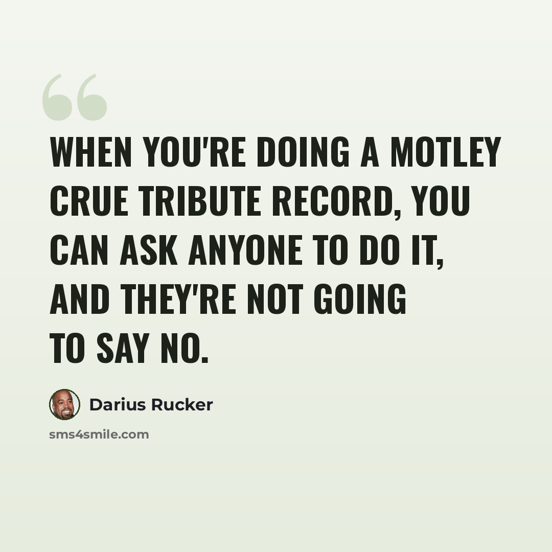 “When you're doing a Motley Crue tribute record, you can ask anyone to do it, and they're not going to say no.” quote by Darius Rucker