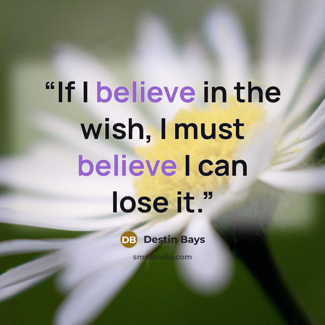 “If I believe in the wish, I must believe I can lose it.” quote by Destin Bays