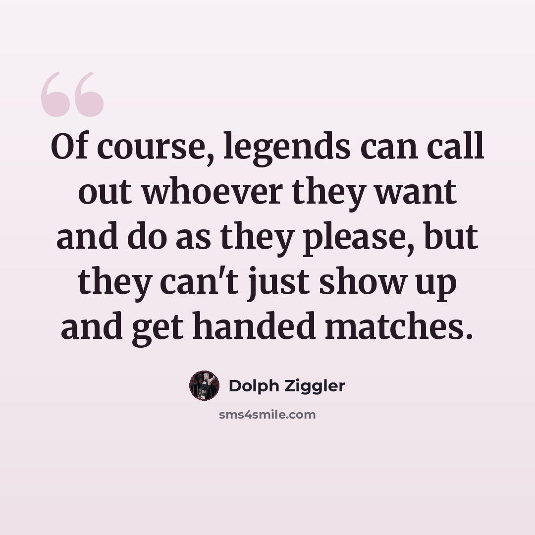 “Of course, legends can call out whoever they want and do as they please, but they can't just show up and get handed matches.” quote by Dolph Ziggler