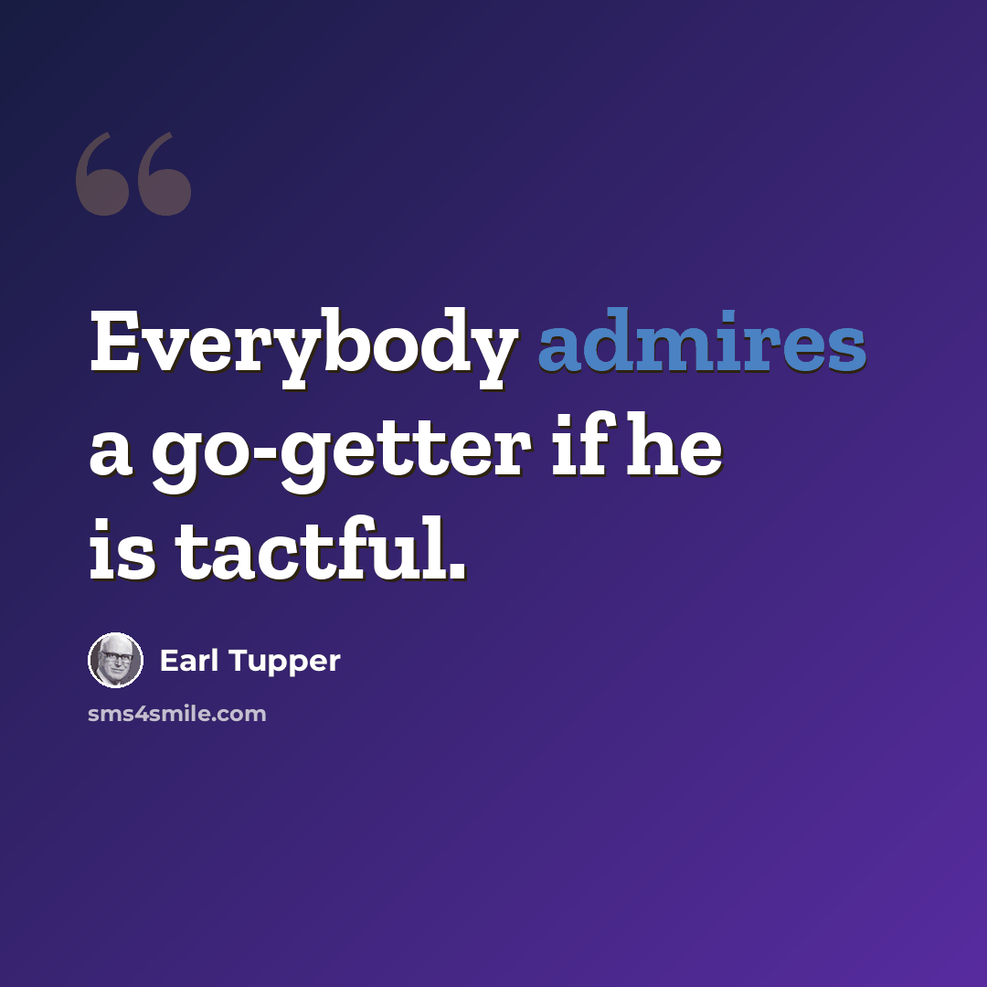 “Everybody admires a go-getter if he is tactful.” quote by Earl Tupper