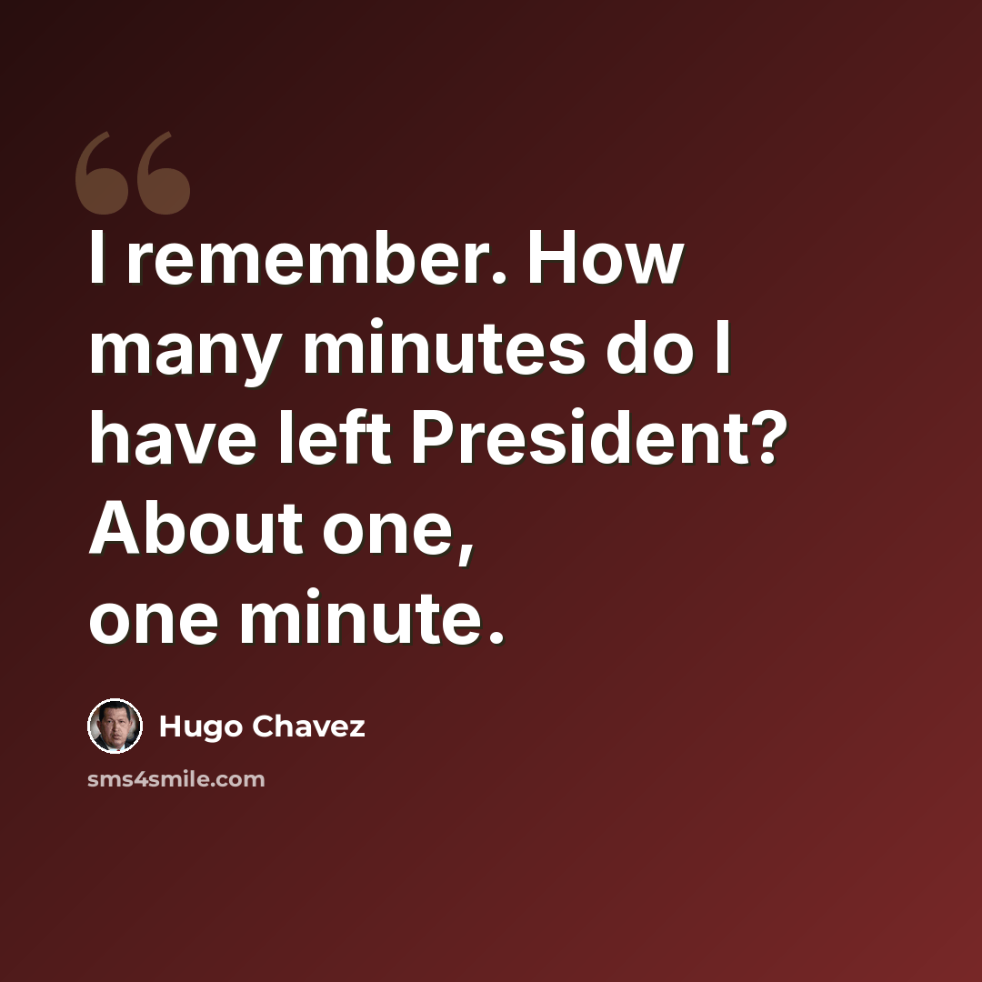 “I remember. How many minutes do I have left President? About one, one minute.” quote by Hugo Chavez