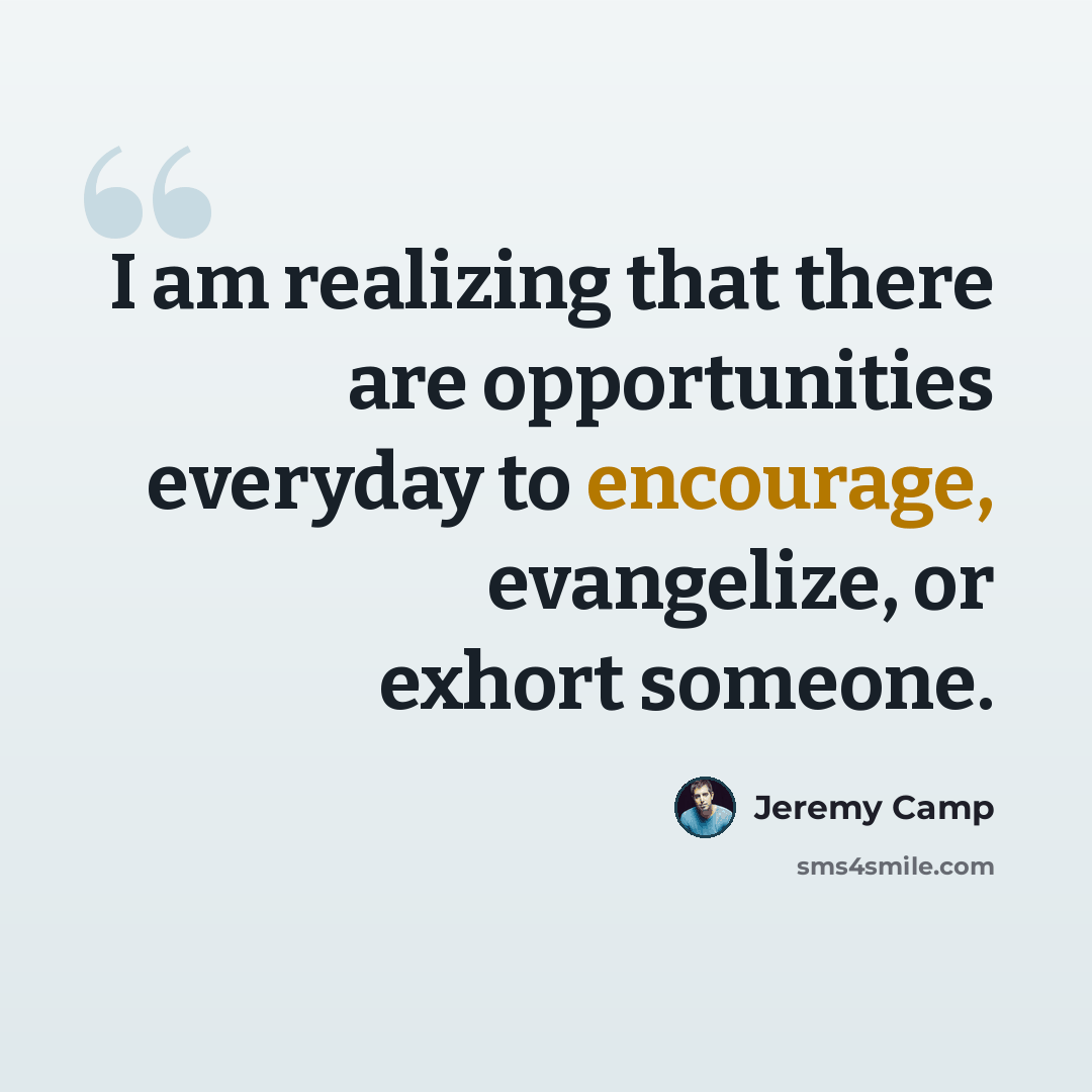 “I am realizing that there are opportunities everyday to encourage, evangelize, or exhort someone.” quote by Jeremy Camp