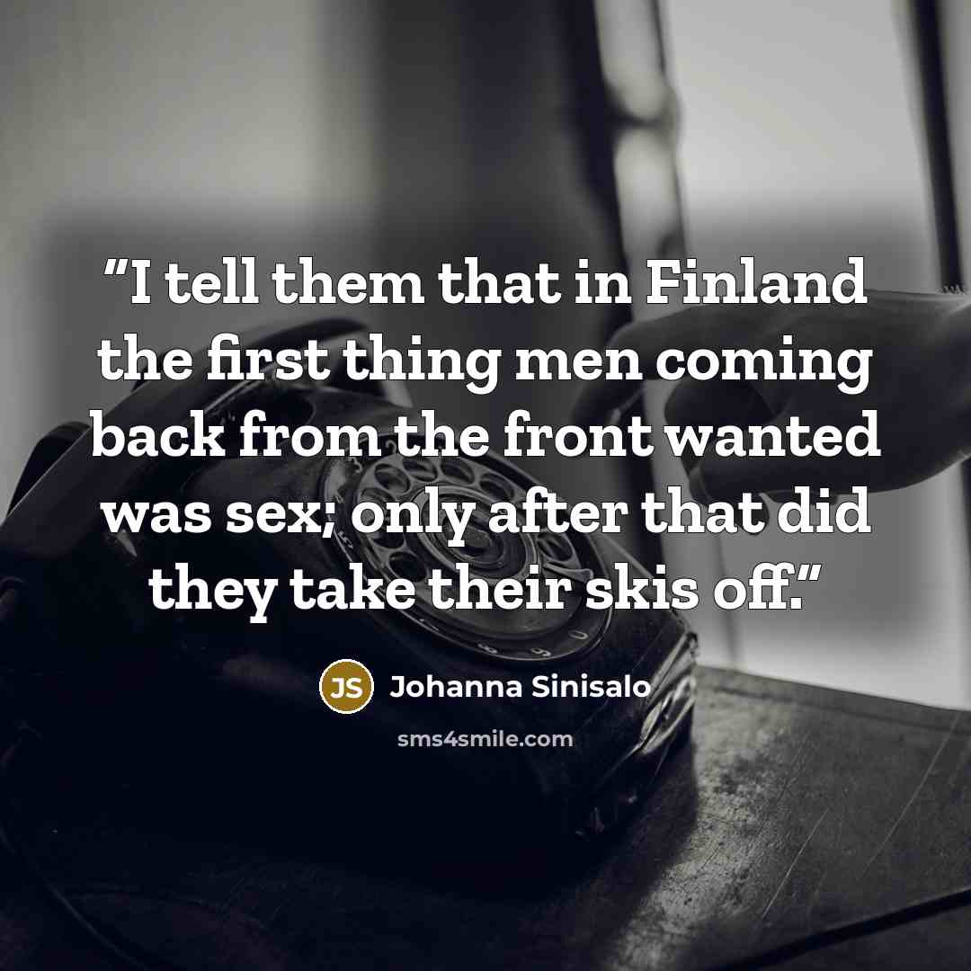 “I tell them that in Finland the first thing men coming back from the front wanted was sex; only after that did they take their skis off.” quote by Johanna Sinisalo