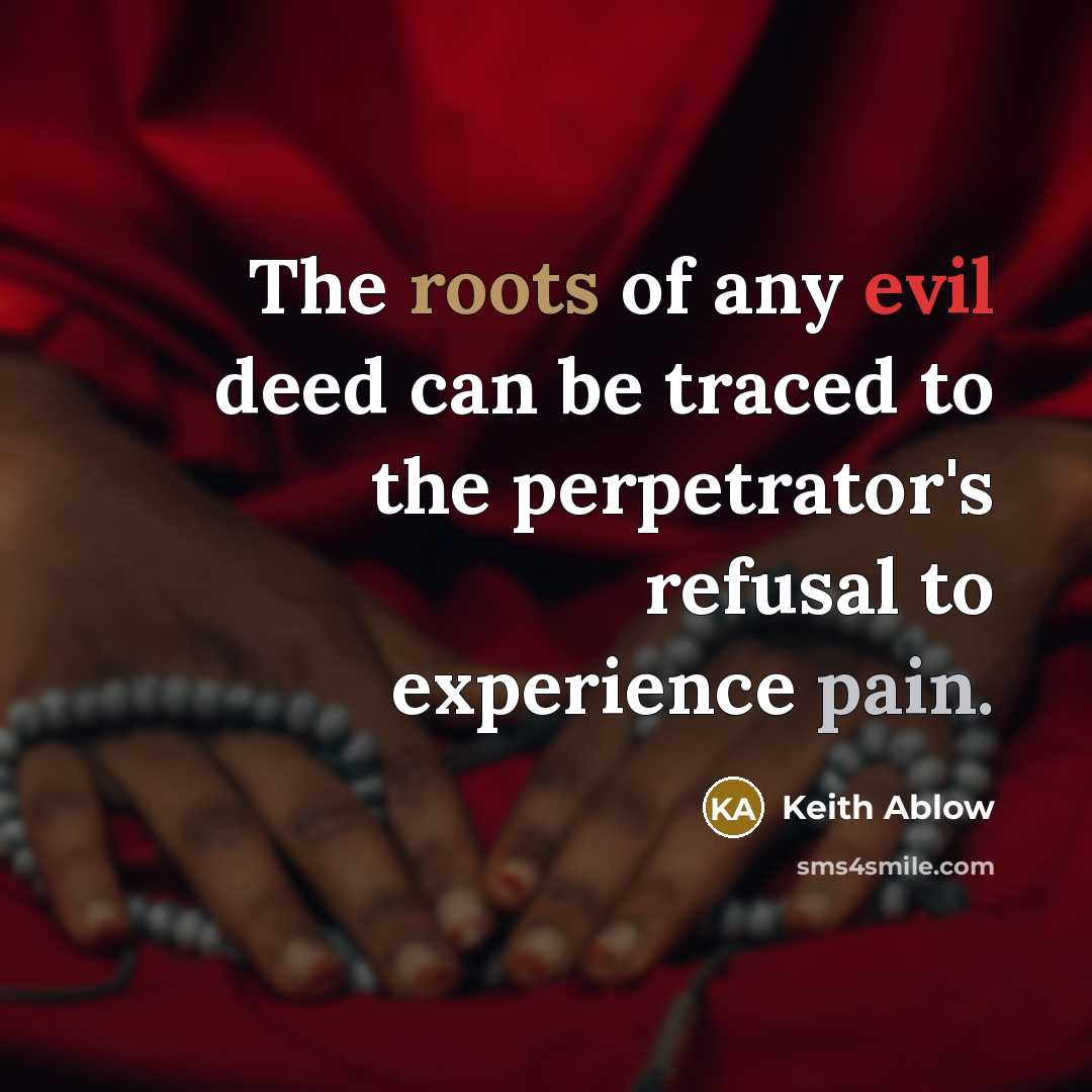 “The roots of any evil deed can be traced to the perpetrator's refusal to experience pain.” quote by Keith Ablow