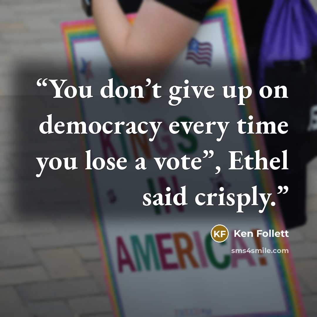 “You don’t give up on democracy every time you lose a vote”, Ethel said crisply.” quote by Ken Follett