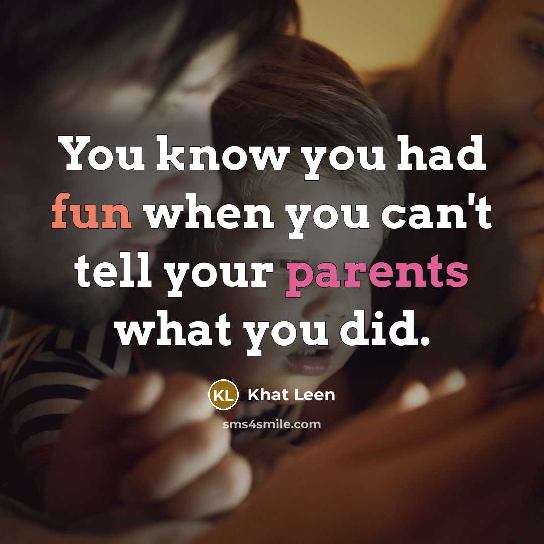 “You know you had fun when you can't tell your parents what you did.” quote by Khat Leen
